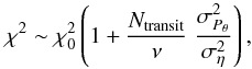 \begin{equation} \chi^ 2 \sim \chi^ 2_0 \left( 1 + \frac{N_{\mathrm{transit}}}{\nu} \; \frac{\sigma^2_{P_{\theta}}}{\sigma^2_{\eta}} \right), \end{equation}