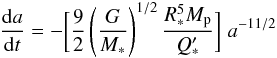 \begin{equation} \label{eq1} \frac{{\rm d}a}{{\rm d}t} = -\biggl[ \frac{9}{2} \left( \frac{G}{M_*} \right)^{1/2} \frac{R_*^5 M_{\rm p}}{Q'_*} \biggr] \; a^{-11/2} \end{equation}
