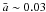 \hbox{${\bar a} \sim 0.03$}
