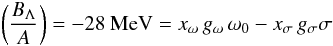 \begin{equation} \left(\frac{B_\Lambda}{A}\right)=-28~{\rm MeV}= x_{\omega} \, g_{\omega}\, \omega_0-x_{\sigma}\, g_{\sigma} \sigma \end{equation}