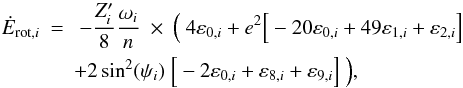 \begin{eqnarray} \label{equ:E_rot_mod1} \nonumber \dot{E}_{\mathrm{rot},i} &=& \ - \frac{Z'_i}{8} \frac{\omega_i}{n} \ \times \ {\Big (} \ 4 \varepsilon_{0,i} + e^2 {\Big [}-20 \varepsilon_{0,i} + 49 \varepsilon_{1,i} + \varepsilon_{2,i}{\Big ]}\\ && + 2 \sin^2(\psi_i) \ {\Big [}- 2 \varepsilon_{0,i} + \varepsilon_{8,i} + \varepsilon_{9,i}{\Big ]} \ {\Big )}, \end{eqnarray}