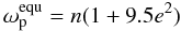 \begin{equation} \label{equ:omega_equ_FM} \omega_\mathrm{p}^\mathrm{equ} = n (1+9.5e^2) \end{equation}