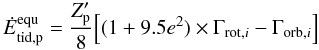 \begin{equation} \label{equ:E_tid_FM08_equ} \dot{E}_{\mathrm{tid,p}}^\mathrm{equ} = \frac{Z'_\mathrm{p}}{8} {\Big [} (1+9.5e^2) \times \Gamma_{\mathrm{rot},i} - \Gamma_{\mathrm{orb},i} {\Big ]} \end{equation}