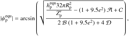 \begin{equation} \label{equ:tilt_FM} |\psi_\mathrm{p}^{\mathrm{equ}}| = \arcsin\left(\sqrt{ \frac{ \frac{\displaystyle h_\mathrm{p}^\mathrm{equ} 32 \pi R_\mathrm{p}^2 }{\displaystyle Z'_\mathrm{p}} - (1+9.5e^2) \ \mathcal{A} + \mathcal{C} }{2 \ \mathcal{B} \ (1+9.5e^2)+4 \ \mathcal{D}} }\right), \end{equation}