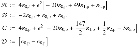 \begin{eqnarray} \nonumber \mathcal{A} & \coloneqq& 4 \varepsilon_{0,i} + e^2 {\Big [}-20 \varepsilon_\mathrm{0,p} + 49 \varepsilon_\mathrm{1,p} + \varepsilon_\mathrm{2,p} {\Big ]} \\ \nonumber \mathcal{B} & \coloneqq& -2 \varepsilon_\mathrm{0,p} + \varepsilon_\mathrm{8,p} + \varepsilon_\mathrm{9,p}\\ \nonumber \mathcal{C} & \coloneqq& 4 \varepsilon_\mathrm{0,p} + e^2 {\Big [}-20 \varepsilon_\mathrm{0,p} + \frac{147}{2} \varepsilon_\mathrm{1,p} + \frac{1}{2} \varepsilon_\mathrm{2,p} - 3\varepsilon_\mathrm{5,p} {\Big ]}\\ \mathcal{D} & \coloneqq& {\Big [} \varepsilon_\mathrm{0,p} - \varepsilon_\mathrm{8,p} {\Big ]}. \end{eqnarray}