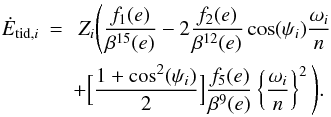 \begin{eqnarray} \label{equ:heat} \nonumber \dot{E}_{\mathrm{tid},i} &= &\ Z_i {\Bigg (} \frac{f_1(e)}{\beta^{15}(e)} - 2 \frac{f_2(e)}{\beta^{12}(e)} \cos(\psi_i) \frac{\omega_i}{n} \\ && + {\Big [} \frac{1+\cos^2(\psi_i)}{2} {\Big ]} \frac{f_5(e)}{\beta^9(e)} \left\{\frac{\omega_i}{n} \right\}^2 {\Bigg )} . \end{eqnarray}