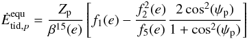 \begin{equation} \label{equ:heat_equ} \dot{E}_{\mathrm{tid},p}^{\mathrm{equ}} = \frac{Z_\mathrm{p}}{\beta^{15}(e)} \left[ f_1(e) - \frac{f_2^2(e)}{f_5(e)} \frac{2 \cos^2(\psi_\mathrm{p})}{1+\cos^2(\psi_\mathrm{p})} \right] \end{equation}