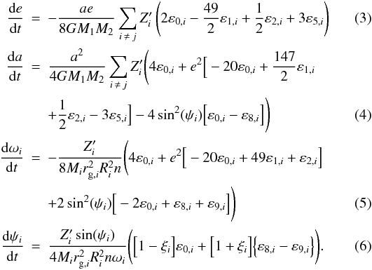 \begin{eqnarray} \label{equ:e_FM} \frac{\mathrm{d}e}{\mathrm{d}t} &=& - \frac{ae}{8 G M_1 M_2} \sum_{i \, \neq \, j}Z'_i \left( 2\varepsilon_{0,i} - \frac{49}{2}\varepsilon_{1,i} + \frac{1}{2}\varepsilon_{2,i} + 3\varepsilon_{5,i} \right) \\ \frac{\mathrm{d}a}{\mathrm{d}t} &=& \frac{a^2}{4 G M_1 M_2} \sum_{i \, \neq \, j} Z'_i {\Bigg (} 4\varepsilon_{0,i} + e^2{\Big [} -20\varepsilon_{0,i} + \frac{147}{2}\varepsilon_{1,i} \nonumber\\ && + \frac{1}{2}\varepsilon_{2,i} - 3\varepsilon_{5,i} {\Big ]} -4\sin^2(\psi_i){\Big [}\varepsilon_{0,i}-\varepsilon_{8,i}{\Big ]}{\Bigg )} \\ \frac{\mathrm{d}\omega_i}{\mathrm{d}t} &=& - \frac{Z'_i}{8 M_i r_{\mathrm{g},i}^2 R_i^2 n} {\Bigg (}4\varepsilon_{0,i} + e^2{\Big [} -20\varepsilon_{0,i} + 49\varepsilon_{1,i} + \varepsilon_{2,i} {\Big ]} \nonumber\\\label{equ:psi_FM} & &+ 2\sin^2(\psi_i) {\Big [} -2\varepsilon_{0,i} + \varepsilon_{8,i} + \varepsilon_{9,i} {\Big ]} {\Bigg )} \\ \frac{\mathrm{d}\psi_i}{\mathrm{d}t} & =& \frac{Z'_i \sin(\psi_i)}{4 M_i r_{\mathrm{g},i}^2 R_i^2 n \omega_i} {\Bigg (} {\Big [} 1-\xi_i {\Big ]}\varepsilon_{0,i} + {\Big [} 1+\xi_i {\Big ]}{\Big \{}\varepsilon_{8,i}-\varepsilon_{9,i}{\Big \}} {\Bigg )} . \end{eqnarray}