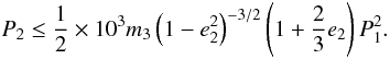 \begin{equation} P_2\le\frac{1}{2}\times10^3m_3\left(1-e_2^2\right)^{-3/2}\left(1+\frac{2}{3}e_2\right)P_1^2. \label{eq:P_2perlimit} \end{equation}