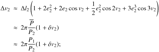 \begin{eqnarray} \Delta v_2&\approx&\Delta l_2\left(1+2e_2^2+2e_2\cos v_2+\frac{1}{2}e_2^2\cos2v_2+3e_2^3\cos 3v_2\right) \nonumber \\ &\approx&2\pi\frac{\overline{P}}{P_2}(1+\delta v_2) \nonumber \\ &\approx&2\pi\frac{P_1}{P_2}(1+\delta v_2); \end{eqnarray}