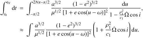 \begin{eqnarray} \int^{t_N}_{t_0}\mathrm{d}t&=&\int_{-\pi/2}^{2N\pi-\pi/2}\frac{a^{3/2}}{\mu^{1/2}}\frac{(1-e^2)^{3/2}}{[1+e\cos(u-\omega)]^2}\frac{\mathrm{d}u}{1-\frac{\rho_1^2}{c_1}\dot\Omega\cos{i}}, \nonumber\\ \label{eq:TN} &\approx&\int\frac{a^{3/2}}{\mu^{1/2}}\frac{(1-e^2)^{3/2}}{[1+e\cos(u-\omega)]^2}\left(1+\frac{\rho_1^2}{c_1}\dot\Omega\cos{i}\right)\mathrm{d}u. \end{eqnarray}