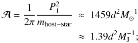 \begin{eqnarray} {\cal{A}}=\frac{1}{2\pi}\frac{P_1^2}{m_\mathrm{host-star}}&\approx&1459 {d}^2 {M}_\mathrm{\sun}^{-1} \nonumber \\ &\approx&1.39 {d}^2 {M}_\mathrm{J}^{-1}; \end{eqnarray}