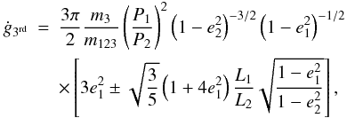 \begin{eqnarray} \dot g_{3^\mathrm{rd}}&=&\frac{3\pi}{2}\frac{m_3}{m_{123}}\left(\frac{P_1}{P_2}\right)^2\left(1-e_2^2\right)^{-3/2}\left(1-e_1^2\right)^{-1/2} \nonumber \\ &&\times\left[3e_1^2\pm\sqrt{\frac{3}{5}}\left(1+4e_1^2\right)\frac{L_1}{L_2}\sqrt{\frac{1-e_1^2}{1-e_2^2}}\right], \label{eq:g1p_3rd} \end{eqnarray}