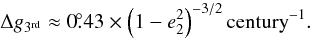\begin{equation} \Delta g_{3^\mathrm{rd}}\approx0\fdg43\times\left(1-e_2^2\right)^{-3/2}\mathrm{century}^{-1}. \end{equation}