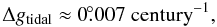\begin{equation} \Delta g_\mathrm{tidal}\approx0\fdg007\mathrm{~century}^{-1}, \end{equation}
