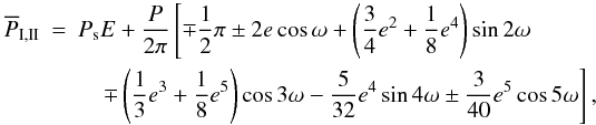 \begin{eqnarray} \overline{P}_{\rm I,II}&=& P_\mathrm{s}E+\frac{P}{2\pi}\left[\mp\frac{1}{2}\pi\pm2e\cos\omega+\left(\frac{3}{4}e^2+\frac{1}{8}e^4\right)\sin2\omega\right. \nonumber \\ \label{eq:apsisexp} &&\quad \left.\mp\left(\frac{1}{3}e^3+\frac{1}{8}e^5\right)\cos3\omega-\frac{5}{32}e^4\sin4\omega\pm\frac{3}{40}e^5\cos5\omega\right], \end{eqnarray}