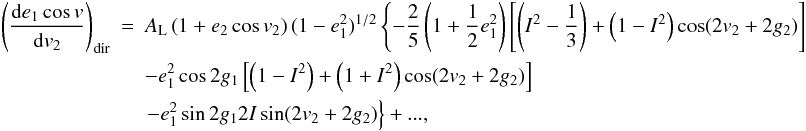 \appendix \setcounter{section}{2} \begin{eqnarray} \left(\frac{\mathrm{d}e_1\cos v}{\mathrm{d}v_2}\right)_\mathrm{dir}&=&A_\mathrm{L}\left(1+e_2\cos v_2\right)(1-e_1^2)^{1/2}\left\{-\frac{2}{5}\left(1+\frac{1}{2}e_1^2\right)\left[\left(I^2-\frac{1}{3}\right)+\left(1-I^2\right)\cos(2v_2+2g_2)\right]\right. \nonumber \\ &&-e_1^2\cos2g_1\left[\left(1-I^2\right)+\left(1+I^2\right)\cos(2v_2+2g_2)\right] \nonumber \\ &&\left.-e_1^2\sin2g_12I\sin(2v_2+2g_2)\right\}+..., \end{eqnarray}