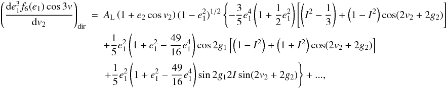\appendix \setcounter{section}{2} \begin{eqnarray} \left(\frac{\mathrm{d}e_1^3f_6(e_1)\cos3v}{\mathrm{d}v_2}\right)_\mathrm{dir}&=&A_\mathrm{L}\left(1+e_2\cos v_2\right)(1-e_1^2)^{1/2}\left\{-\frac{3}{5}e_1^4\left(1+\frac{1}{2}e_1^2\right)\left[\left(I^2-\frac{1}{3}\right)+\left(1-I^2\right)\cos(2v_2+2g_2)\right]\right. \nonumber \\ &&+\frac{1}{5}e_1^2\left(1+e_1^2-\frac{49}{16}e_1^4\right)\cos2g_1\left[\left(1-I^2\right)+\left(1+I^2\right)\cos(2v_2+2g_2)\right] \nonumber \\ &&\left.+\frac{1}{5}e_1^2\left(1+e_1^2-\frac{49}{16}e_1^4\right)\sin2g_12I\sin(2v_2+2g_2)\right\}+..., \end{eqnarray}