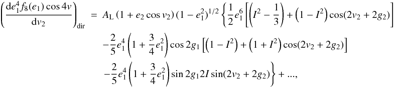 \appendix \setcounter{section}{2} \begin{eqnarray} \left(\frac{\mathrm{d}e_1^4f_8(e_1)\cos4v}{\mathrm{d}v_2}\right)_\mathrm{dir}&=&A_\mathrm{L}\left(1+e_2\cos v_2\right)(1-e_1^2)^{1/2}\left\{\frac{1}{2}e_1^6\left[\left(I^2-\frac{1}{3}\right)+\left(1-I^2\right)\cos(2v_2+2g_2)\right]\right. \nonumber \\ &&-\frac{2}{5}e_1^4\left(1+\frac{3}{4}e_1^2\right)\cos2g_1\left[\left(1-I^2\right)+\left(1+I^2\right)\cos(2v_2+2g_2)\right] \nonumber \\ &&\left.-\frac{2}{5}e_1^4\left(1+\frac{3}{4}e_1^2\right)\sin2g_12I\sin(2v_2+2g_2)\right\}+..., \end{eqnarray}