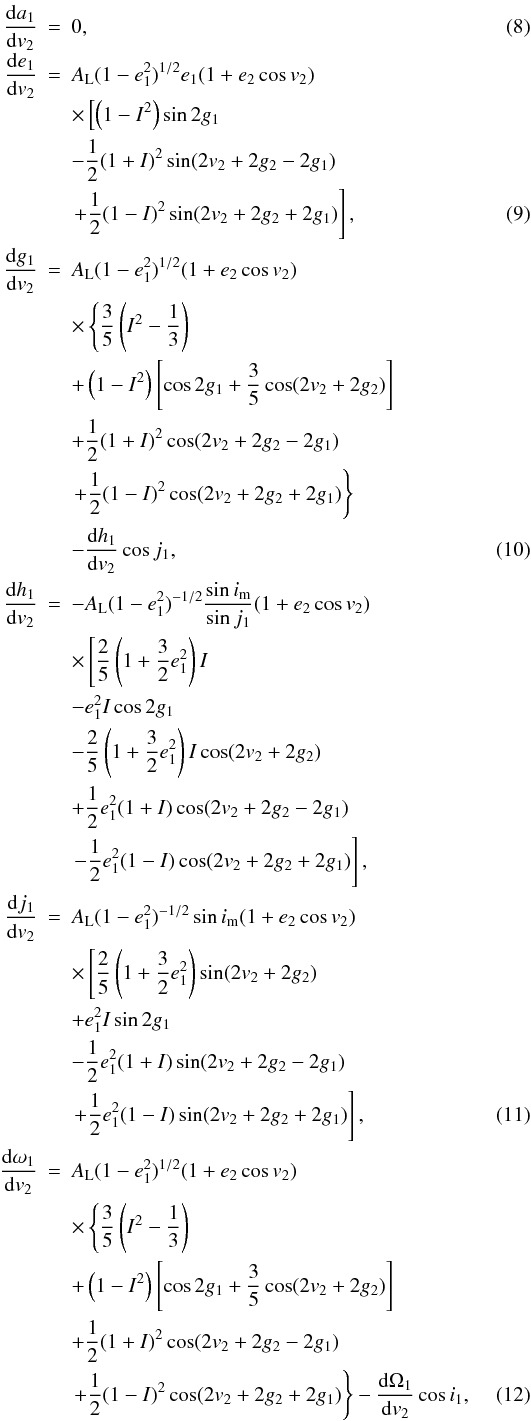 \begin{eqnarray} \frac{\mathrm{d}a_1}{\mathrm{d}v_2}&=&0, \label{Eq:da1dv2}\\[-1mm] \frac{\mathrm{d}e_1}{\mathrm{d}v_2}&=&A_\mathrm{L}(1-e_1^2)^{1/2}e_1(1+e_2\cos v_2)\nonumber \\[-1mm] &&\times\left[\left(1-I^2\right)\sin2g_1\right. \nonumber \\ &&-\frac{1}{2}(1+I)^2\sin(2v_2+2g_2-2g_1) \nonumber \\ &&\left.+\frac{1}{2}(1-I)^2\sin(2v_2+2g_2+2g_1)\right], \label{Eq:de1dv2}\\ \frac{\mathrm{d}g_1}{\mathrm{d}v_2}&=&A_\mathrm{L}(1-e_1^2)^{1/2}(1+e_2\cos v_2)\nonumber \\ &&\times\left\{\frac{3}{5}\left(I^2-\frac{1}{3}\right)\right. \nonumber \\ &&+\left(1-I^2\right)\left[\cos2g_1+\frac{3}{5}\cos(2v_2+2g_2)\right] \nonumber \\ &&+\frac{1}{2}(1+I)^2\cos(2v_2+2g_2-2g_1)\nonumber \\ &&\left.+\frac{1}{2}(1-I)^2\cos(2v_2+2g_2+2g_1)\right\} \nonumber \\ &&-\frac{\mathrm{d}h_1}{\mathrm{d}v_2}\cos{j_1}, \label{Eq:dg1dv2}\\ \frac{\mathrm{d}h_1}{\mathrm{d}v_2}&=&-A_\mathrm{L}(1-e_1^2)^{-1/2}\frac{\sin i_\mathrm{m}}{\sin{j_1}}(1+e_2\cos v_2)\nonumber \\ &&\times\left[\frac{2}{5}\left(1+\frac{3}{2}e_1^2\right)I\right. \nonumber \\ &&-e_1^2I\cos2g_1 \nonumber \\ &&-\frac{2}{5}\left(1+\frac{3}{2}e_1^2\right)I\cos(2v_2+2g_2) \nonumber \\ &&+\frac{1}{2}e_1^2(1+I)\cos(2v_2+2g_2-2g_1) \nonumber \\ &&\left.-\frac{1}{2}e_1^2(1-I)\cos(2v_2+2g_2+2g_1)\right], \label{Eq:dh1dv2} \nonumber \\ \frac{\mathrm{d}j_1}{\mathrm{d}v_2}&=&A_\mathrm{L}(1-e_1^2)^{-1/2}\sin i_\mathrm{m}(1+e_2\cos v_2) \nonumber \\ &&\times\left[\frac{2}{5}\left(1+\frac{3}{2}e_1^2\right)\sin(2v_2+2g_2)\right. \nonumber \\ &&+e_1^2I\sin2g_1 \nonumber \\ &&-\frac{1}{2}e_1^2(1+I)\sin(2v_2+2g_2-2g_1) \nonumber \\ &&\left.+\frac{1}{2}e_1^2(1-I)\sin(2v_2+2g_2+2g_1)\right], \label{Eq:dj1dv2} \\ \frac{\mathrm{d}\omega_1}{\mathrm{d}v_2}&=&A_\mathrm{L}(1-e_1^2)^{1/2}(1+e_2\cos v_2)\nonumber \\ &&\times\left\{\frac{3}{5}\left(I^2-\frac{1}{3}\right)\right. \nonumber \\ &&+\left(1-I^2\right)\left[\cos2g_1+\frac{3}{5}\cos(2v_2+2g_2)\right] \nonumber \\ &&+\frac{1}{2}(1+I)^2\cos(2v_2+2g_2-2g_1)\nonumber \\ &&\left.+\frac{1}{2}(1-I)^2\cos(2v_2+2g_2+2g_1)\right\} -\frac{\mathrm{d}\Omega_1}{\mathrm{d}v_2}\cos{i_1}, \label{Eq:domega1dv2} \end{eqnarray}