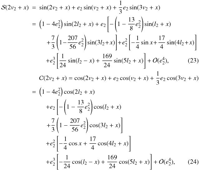 \begin{eqnarray} {\cal{S}}(2v_2+x) &=& \sin(2v_2+x)+e_2\sin(v_2+x)+\frac{1}{3}e_2\sin(3v_2+x) \nonumber \\ & = & \left(1-4e_2^2\right)\sin(2l_2+x) +e_2\left[-\left(1-\frac{13}{8}e_2^2\right)\sin(l_2+x)\right. \nonumber \\ &&\quad \left.+\frac{7}{3}\left(1\!-\!\frac{207}{56}e_2^2\right)\sin(3l_2\!+\!x)\right] \! +\!e_2^2\left[-\frac{1}{4}\sin{x}\!+\!\frac{17}{4}\sin(4l_2\!+\!x)\right] \nonumber \\ && \quad+e_2^3\left[\frac{1}{24}\sin(l_2-x)+\frac{169}{24}\sin(5l_2+x)\right]+{\cal{O}}(e_2^4), \label{Eq:S(2v+x)} \\ &&{\cal{C}}(2v_2+x) = \cos(2v_2+x)+e_2\cos(v_2+x)+\frac{1}{3}e_2\cos(3v_2+x) \nonumber \\ & = & \left(1-4e_2^2\right)\cos(2l_2+x)\nonumber \\ &&\quad +e_2\left[-\left(1-\frac{13}{8}e_2^2\right)\cos(l_2+x)\right.\nonumber \\ && \quad\left.+\frac{7}{3}\left(1-\frac{207}{56}e_2^2\right)\cos(3l_2+x)\right] \nonumber \\ && \quad+e_2^2\left[-\frac{1}{4}\cos{x}+\frac{17}{4}\cos(4l_2+x)\right] \nonumber \\ &&\quad +e_2^3\left[-\frac{1}{24}\cos(l_2-x)+\frac{169}{24}\cos(5l_2+x)\right]+{\cal{O}}(e_2^4), \label{Eq:C(2v+x)} \end{eqnarray}