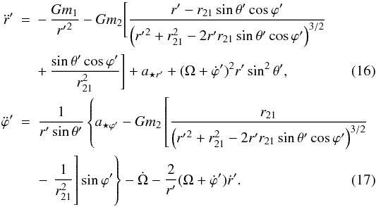 \begin{eqnarray} \ddot{r}' & = & -\, \frac{Gm_1}{{r'}^2}- Gm_2 \Bigg [ \frac{r'-r_{21}\sin{\theta}'\cos{\varphi}'} {\left ({r'}^2+r^2_{21}-2r'r_{21}\sin{\theta}'\cos{\varphi}' \right )^{3/2}} \nonumber \\ &&+\,\frac{\sin{\theta}'\cos{\varphi}'}{r^2_{21}} \Bigg ] + a_{{\star}r'}+(\Omega + \dot{\varphi}')^2r'\sin^2{\theta}', \label{emr} \\ \ddot{\varphi}' & = & \frac{1}{r'\sin{\theta}'} \left \{ a_{{\star}{\varphi}'}- Gm_2 \left [ \frac{r_{21}} {\left ({r'}^2+r^2_{21}-2r'r_{21}\sin{\theta}'\cos{\varphi}' \right )^{3/2}}\right.\right. \nonumber \\&&\left.\left.\phantom{\frac{r_{21}} {\left ({r'}^2+r^2_{21}-2r'r_{21}\sin{\theta}'\cos{\varphi}' \right )^{3/2}}}\hspace{-4.9cm}-\, \frac{1}{r^2_{21}} \right ]\sin{\varphi}' \right \} -\dot{\Omega} - \frac{2}{r'}(\Omega + \dot{\varphi}')\dot{r}'. \label{emfi} \end{eqnarray}