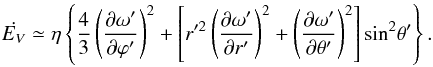 \begin{equation} \dot{E_V} \simeq {\eta} \left \{ \frac{4}{3} \left ( \frac{\partial {\omega}'}{\partial {\varphi}'} \right )^2 + \left [ r'^2 \left ( \frac{\partial {\omega}'}{\partial r'} \right )^2 + \left ( \frac{\partial {\omega}'}{\partial {\theta}'} \right )^2 \right ]{\sin}^2{\theta}' \right \}. \label{dis4} \end{equation}