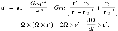 \begin{eqnarray} {\bf a}'& =& {\bf a}_{\star}- \frac{Gm_1 {\bf r}'}{|{\bf r}'|^3}-Gm_2 \left [ \frac{{\bf r}'- {\bf r}_{21}} {|{\bf r}'- {\bf r}_{21}|^3}+ \frac{{\bf r}_{21}} {|{\bf r}_{21}|^3} \right ] \nonumber \\ \label{ecmov} && - {\bf {\Omega}} \times \left ( {\bf \Omega} \times {\bf r}' \right ) -2 {\bf {\Omega}} \times \vec{v}'- \frac{{\rm d} {\bf {\Omega}}}{{\rm d}t} \times {\bf r}', \end{eqnarray}