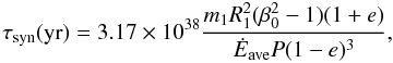 \begin{equation} \tau_{\rm syn} ({\rm yr})=3.17\times 10^{38} \frac{m_1R_1^2(\beta_0^2-1)(1+e)}{\dot{E}_{\rm ave} P(1-e)^3}, \label{tsinecc} \end{equation}