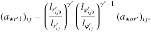 \begin{equation} (a_{{\star}r'1})_{ij} = \left ( \frac{l_{r'_{ij0}}} {l_{r'_{ij}}} \right )^{{\gamma}'} \left ( \frac{l_{{\varphi}'_{ij0}}} {l_{{\varphi}'_{ij}}} \right )^{{\gamma}'-1}(a_{{\star}or'})_{ij}. \label{aesr1} \end{equation}