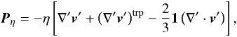 \begin{equation} \vec{P}_{\eta} = -{\eta} \left [ {\nabla}' \vec{v}' + \left ( {\nabla}' \vec{v}' \right )^{\rm trp} - \frac{2}{3} {\bf 1} \left ({\nabla}' \cdot \vec{v}' \right ) \right ], \label{tensor} \end{equation}