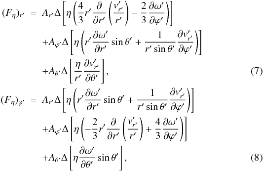\begin{eqnarray} (F_{\eta})_{r'} &=& A_{r'}{\Delta}\left [\eta \left ( \frac{4}{3}r'\frac{\partial}{\partial r'}\left ( \frac{v'_{r'}}{r'} \right )-\frac{2}{3}\frac{\partial {\omega}'}{\partial {\varphi}'} \right ) \right ]\nonumber \\ &&+ A_{{\varphi}'}{\Delta} \left [\eta \left ( r' \frac{\partial {\omega}'}{\partial r'}\sin{\theta}'+ \frac{1}{r'\sin{\theta}'}\frac {\partial v'_{r'}}{\partial {\varphi}'} \right ) \right ] \nonumber\\ \label{frvis} && + A_{{\theta}'}{\Delta} \left [ \frac{\eta}{r'} \frac{\partial v'_{r'}}{\partial {\theta}'} \right ], \\ (F_{\eta})_{{\varphi}'} &=& A_{r'}{\Delta}\left [\eta \left ( r'\frac{\partial {\omega}'}{\partial r'}\sin{\theta}'+ \frac{1}{r'\sin{\theta}'}\frac {\partial v'_{r'}}{\partial {\varphi}'} \right ) \right ]\nonumber \\ &&+ A_{{\varphi}'}{\Delta} \left [\eta \left ( -\frac{2}{3}r' \frac {\partial}{\partial r'}\left ( \frac{v'_{r'}} {r'} \right ) + \frac{4}{3}\frac{\partial {\omega}'}{\partial {\varphi}'} \right ) \right ]\nonumber \\ \label{ffivis} && + A_{{\theta}'}{\Delta} \left [\eta \frac{\partial {\omega}'}{\partial {\theta}'}\sin{\theta}' \right ], \end{eqnarray}