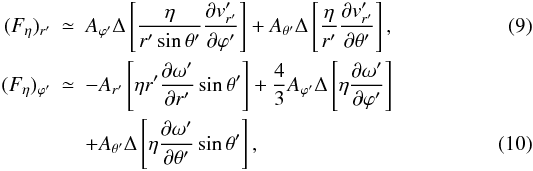 \begin{eqnarray} \label{apfrvis} (F_{\eta})_{r'} &\simeq & A_{{\varphi}'}{\Delta} \left [ \frac{\eta}{r'\sin{\theta}'}\frac {\partial v'_{r'}}{\partial {\varphi}'} \right ] + A_{{\theta}'}{\Delta} \left [\frac{\eta}{r'} \frac{\partial v'_{r'}}{\partial {\theta}'} \right ], \\ (F_{\eta})_{{\varphi}'} &\simeq & -A_{r'}\left [\eta r'\frac{\partial {\omega}'}{\partial r'}\sin{\theta}' \right ] + \frac{4}{3}A_{{\varphi}'}{\Delta} \left [\eta \frac{\partial {\omega}'}{\partial {\varphi}'} \right ] \nonumber\\ \label{apffivis} && +A_{{\theta}'}{\Delta} \left [\eta \frac{\partial {\omega}'}{\partial {\theta}'}\sin{\theta}' \right ], \end{eqnarray}