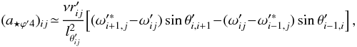\begin{equation} (a_{{\star}{\varphi}'4})_{ij}\! \simeq\! \frac {{\nu}r'_{ij}}{l^2_{{\theta}'_{ij}}}\! \left [ ({\omega}'^{\ast}_{i+1,j}\!-\!{\omega}'_{ij})\sin{\theta}'_{i,i+1}\!-\! ({\omega}'_{ij}\!-\!{\omega}'^{\ast}_{i-1,j})\sin{\theta}'_{i-1,i} \right ], \label{aesfi4} \end{equation}