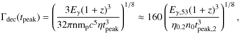 \begin{equation} \Gamma_{\rm dec} (t_{\rm peak}) = \left(\frac{3 E_\gamma (1+z)^3}{32 \pi {\rm nm}_{\rm p} c^5 \eta t^3_{\rm{peak}}} \right)^{1/8} \approx 160 \left(\frac{E_{\gamma, 53}(1+z)^{3}}{\eta_{0.2} n_0 t^3_{\rm{peak}, 2}}\right)^{1/8}, \end{equation}