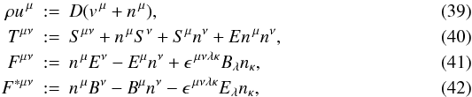 \begin{eqnarray} \label{eq:u}\rho u^{\,\mu} &:=& D ( v^{\,\mu} + n^{\,\mu} ) , \\ \label{eq:T}T^{\mu\nu} &:=& S^{\mu\nu} + n^{\,\mu}S^{\nu} + S^{\mu}n^{\nu} + En^{\,\mu}n^{\nu}, \\ \label{eq:F}F^{\mu\nu} &:=& n^{\,\mu}E^{\nu} - E^{\mu}n^{\nu} + \epsilon^{\,\mu\nu\lambda\kappa}B_{\lambda}n_{\kappa}, \\ \label{eq:F*}F^{*\mu\nu} &:=& n^{\,\mu}B^{\nu} - B^{\mu}n^{\nu} - \epsilon^{\,\mu\nu\lambda\kappa}E_{\lambda}n_{\kappa}, \end{eqnarray}