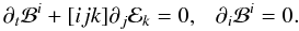 \begin{equation} \partial_t \mathcal{B}^i + [ijk] \partial_j \mathcal{E}_k = 0,~~~\partial_i \mathcal{B}^i=0. \label{eq:dbdt} \end{equation}