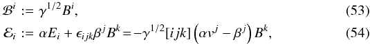 \begin{eqnarray} \mathcal{B}^i \! &:=& \! \gamma^{1/2}B^i, \\ \mathcal{E}_i \! &:=& \! \alpha E_i + \epsilon_{ijk}\beta^jB^k \! = \! - \gamma^{1/2}[ijk]\left(\alpha v^j-\beta^j\right)B^k, \end{eqnarray}