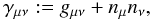 \begin{equation} \gamma_{\mu\nu}:=g_{\mu\nu} + n_{\mu}n_{\nu}, \end{equation}