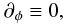 \begin{equation} \partial_\phi \equiv 0, \end{equation}