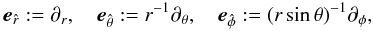 \begin{equation} \vec{e}_{\hat r}:=\partial_r,~~~~ \vec{e}_{\hat\theta}:=r^{-1}\partial_\theta,~~~~ \vec{e}_{\hat\phi}:=(r\sin\theta)^{-1}\partial_\phi, \end{equation}
