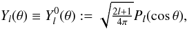 \begin{equation} Y_l(\theta)\equiv Y_l^0(\theta):=\textstyle{\sqrt{\frac{2l+1}{4\pi}}}P_l(\cos\theta), \end{equation}