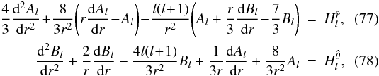 \begin{eqnarray} \!\frac{4}{3}\frac{{\rm d}^2 A_l}{{\rm d}r^2}\! +\! \frac{8}{3r^2}\!\left(r\frac{{\rm d} A_l}{{\rm d}r} \!- \!A_l \right) \!- \!\frac{l(l \!+\! 1)}{r^2}\! \left(A_l + \frac{r}{3}\frac{{\rm d}B_l}{{\rm d}r}\! -\! \frac{7}{3}B_l \right)&=&H_l^{\hat r}, \\ \frac{{\rm d}^2 B_l}{{\rm d}r^2} + \frac{2}{r}\frac{{\rm d} B_l}{{\rm d}r} -\frac{4l(l \!+\! 1)}{3r^2}B_l + \frac{1}{3r}\frac{{\rm d}A_l}{{\rm d}r} + \frac{8}{3r^2}A_l &=&H_l^{\hat\theta}, \end{eqnarray}