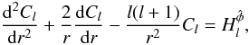 \begin{equation} \frac{{\rm d}^2 C_l}{{\rm d}r^2} + \frac{2}{r}\frac{{\rm d} C_l}{{\rm d}r} -\frac{l(l+1)}{r^2}C_l =H_l^{\hat\phi}, \end{equation}