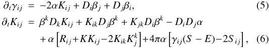 \begin{eqnarray} \label{eq:evol_gamma} \partial_t \gamma_{ij} &=& -2\alpha K_{ij} + \dev_i\beta_j + \dev_j\beta_i, \\ \partial_t K_{ij} &=& \beta^k\dev_k K_{ij} + K_{ik}\dev_j\beta^k + K_{jk}\dev_i\beta^k -\dev_i\dev_j\alpha \nonumber\\ \label{eq:evol_K}&&+\, \alpha \left[R_{ij}\!+\!KK_{ij}\!-\!2K_{ik}K_j^k\right] \!+\!4\pi\alpha \left[\gamma_{ij}(S-E)\!-\!2S_{ij}\right], \end{eqnarray}