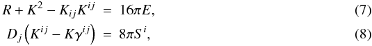 \begin{eqnarray} \label{eq:hamiltonian} R+K^2-K_{ij}K^{ij} &=& 16\pi E, \\ \label{eq:momentum} \dev_j \left(K^{ij} - K \gamma^{ij}\right)& =& 8\pi S^i, \end{eqnarray}