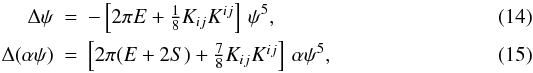 \begin{eqnarray} \Delta \psi &=& - \left[2\pi E+\textstyle{\frac{1}{8}} K_{ij}K^{ij} \right] \,\psi^5, \\ \Delta (\alpha\psi) &=& \left[2\pi (E+2S) + \textstyle{\frac{7}{8}} K_{ij}K^{ij} \right] \,\alpha\psi^5, \end{eqnarray}