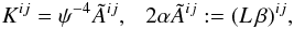 \begin{equation} K^{ij}=\psi^{-4} \Atil^{ij}, ~~~ 2\alpha\Atil^{ij} := (L\,\beta)^{ij}, \label{eq:cts} \end{equation}