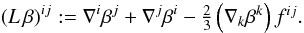 \begin{equation} (L\,\beta)^{ij} := \der^i\beta^j + \der^j\beta^i - \textstyle{\frac{2}{3}} \left(\der_k \beta^k\right)f^{ij}. \end{equation}
