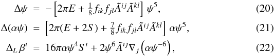 \begin{eqnarray} \label{eq:cfc_psi}\Delta \psi &=& - \left[2\pi E+ \textstyle{\frac{1}{8}}f_{ik}f_{jl}\Atil^{ij}\Atil^{kl} \right] \,\psi^5 , \\ \label{eq:cfc_alpha}\Delta (\alpha\psi) &=& \left[2\pi (E+2S) + \textstyle{\frac{7}{8}} f_{ik}f_{jl}\Atil^{ij}\Atil^{kl} \right] \,\alpha\psi^5, \\ \label{eq:cfc_beta}\Delta_L \,\beta^i &=& 16\pi \alpha \psi^4 S^i + 2\psi^6 \Atil^{ij}\der_j \left(\alpha\psi^{-6}\right), \end{eqnarray}